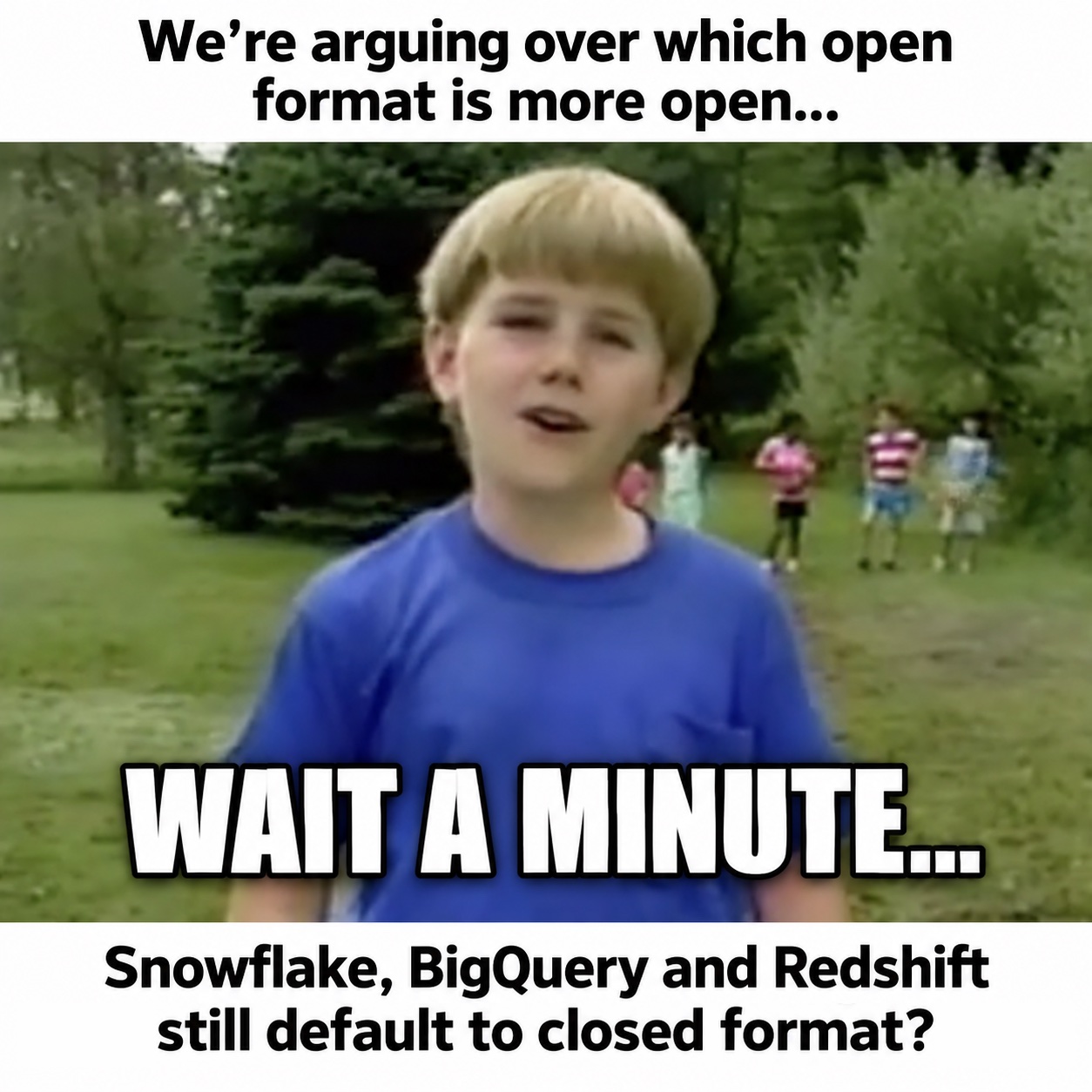 Wait a minute meme. Top caption: We're arguing over which open format is more open... Bottom caption: Snowflake, BigQuery and Redshift still default to closed format?